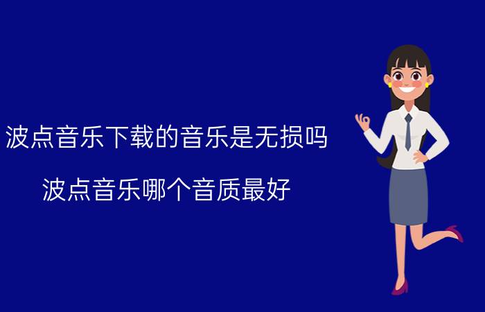 波点音乐下载的音乐是无损吗 波点音乐哪个音质最好？